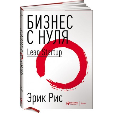 Бизнес с нуля: Метод Lean Startup для быстрого тестирования идей и выбора бизнес-модели