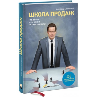 Школа продаж. Что делать, если клиент не хочет покупать? 455 приемов борьбы с возражениями