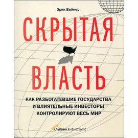 Скрытая власть. Как разбогатевшие государства и влиятельные инвесторы контролируют весь мир