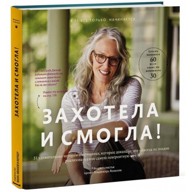 Захотела и смогла. 31 удивительная история о женщинах, которые доказали, что никогда не поздно исполнить свою самую невероятную мечту