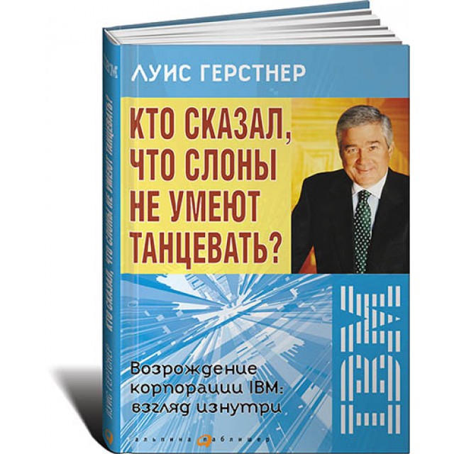 Кто сказал, что слоны не умеют танцевать? Возрождение корпорации IBM: взгляд изнутри