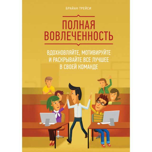 Полная вовлеченность. Вдохновляйте, мотивируйте и раскрывайте все лучшее в своей команде