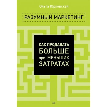 Разумный маркетинг. Как продавать больше при меньших затратах