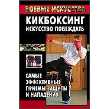 Кикбоксинг - искусство побеждать. Самые эффективные приемы защиты и нападения