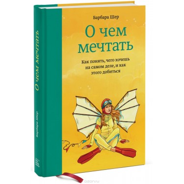 О чем мечтать. Как понять, чего хочешь на самом деле, и как этого добиться