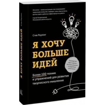 Я хочу больше идей. Более 100 техник и упражнений для развития творческого мышления