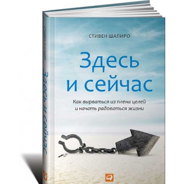 Здесь и сейчас. Как вырваться из плена целей и начать радоваться жизни